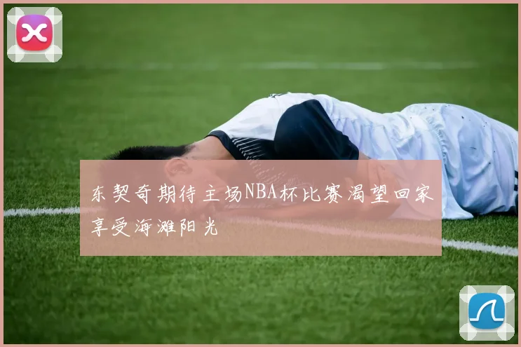 东契奇期待主场NBA杯比赛渴望回家享受海滩阳光