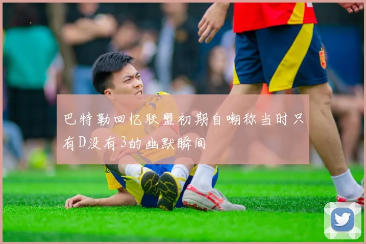 巴特勒回忆联盟初期自嘲称当时只有D没有3的幽默瞬间
