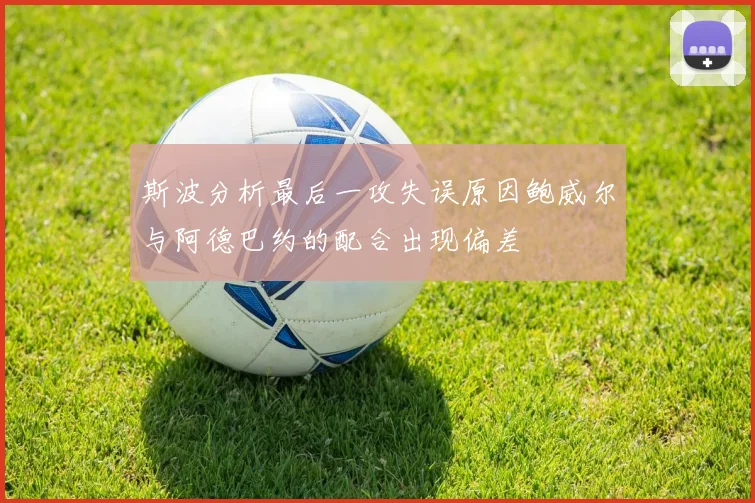 斯波分析最后一攻失误原因鲍威尔与阿德巴约的配合出现偏差