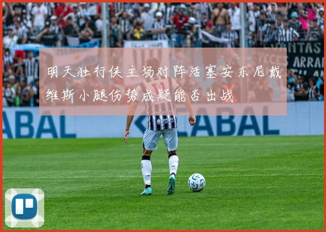 明天独行侠主场对阵活塞安东尼戴维斯小腿伤势成疑能否出战