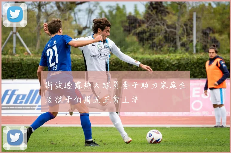 斯波透露热火球员妻子助力家庭生活孩子们周五正常上学