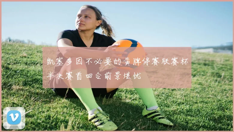 凯塞多因不必要的黄牌停赛联赛杯半决赛首回合前景堪忧