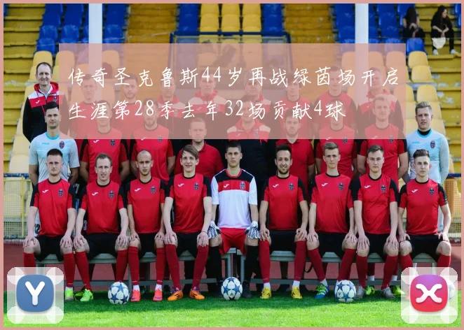 传奇圣克鲁斯44岁再战绿茵场开启生涯第28季去年32场贡献4球