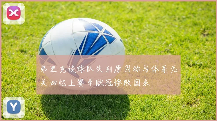 弗里克谈球队失利原因称与体系无关回忆上赛季欧冠惨败国米