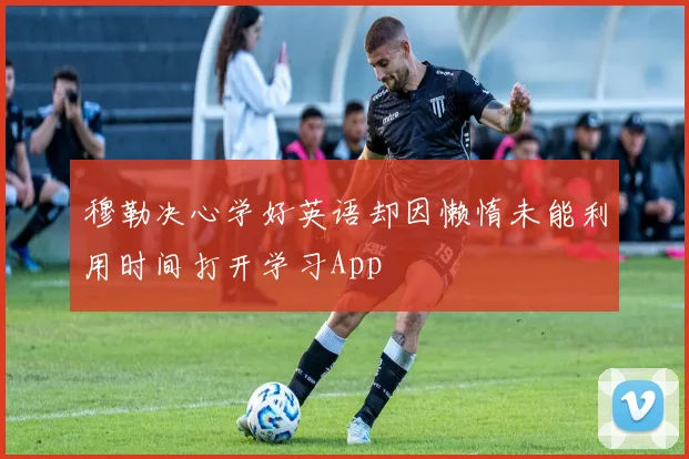穆勒决心学好英语却因懒惰未能利用时间打开学习App