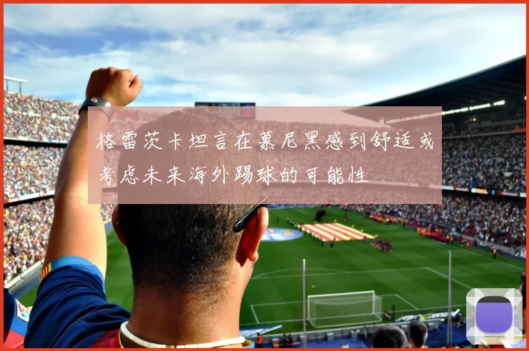 格雷茨卡坦言在慕尼黑感到舒适或考虑未来海外踢球的可能性