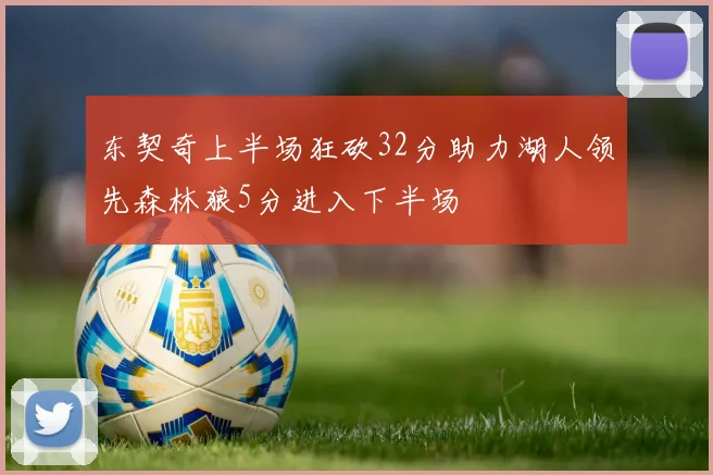 东契奇上半场狂砍32分助力湖人领先森林狼5分进入下半场