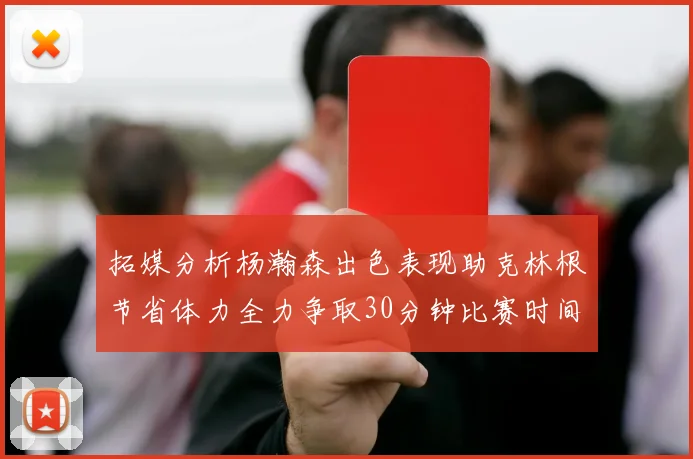 拓媒分析杨瀚森出色表现助克林根节省体力全力争取30分钟比赛时间
