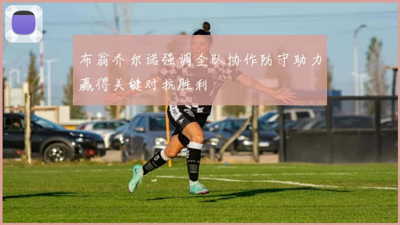 布翁乔尔诺强调全队协作防守助力赢得关键对抗胜利