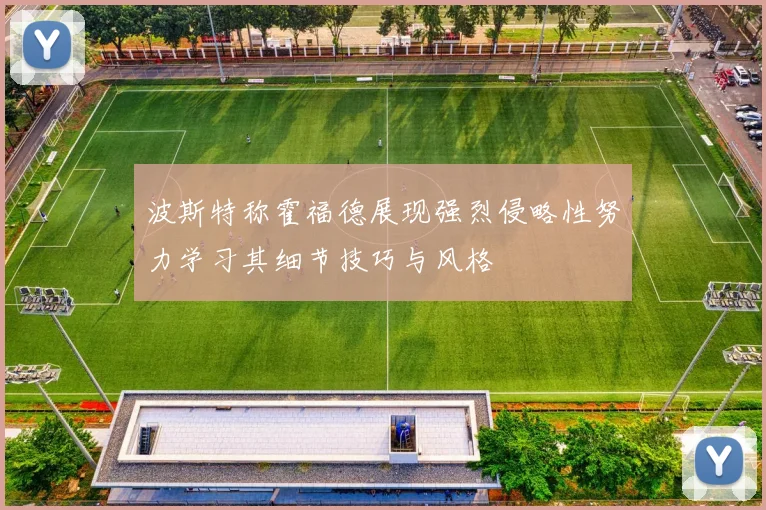 波斯特称霍福德展现强烈侵略性努力学习其细节技巧与风格