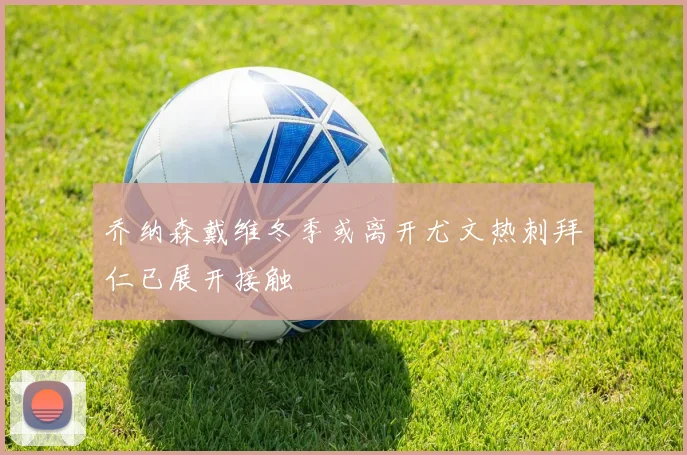 乔纳森戴维冬季或离开尤文热刺拜仁已展开接触