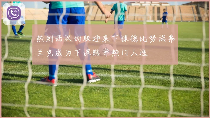 热刺西汉姆联迎来下课德比努诺弗兰克成为下课赔率热门人选