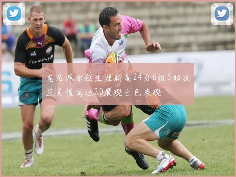 克尼佩尔创生涯新高24分6板5助攻正负值高达20展现出色表现