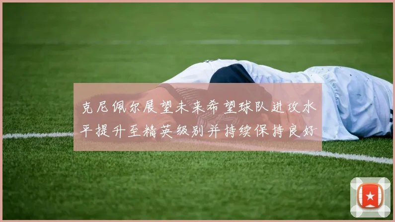 克尼佩尔展望未来希望球队进攻水平提升至精英级别并持续保持良好状态